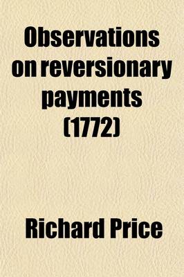 Book cover for Observations on Reversionary Payments; On Schemes for Providing Annuities for Widows, and for Persons in Old Age on the Method of Calculating the Values of Assurances on Lives and on the National Debt to Which Are Added Four Essays on Different Subjects in