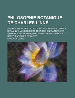 Book cover for Philosophie Botanique de Charles Linne; Dans Laquelle Sont Expliques Les Fondements de La Botanique; Avec Les Definitions de Ses Parties, Les Exemples