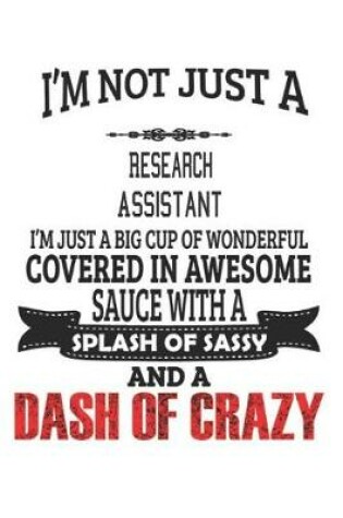 Cover of I'm Not Just A Research Assistant I'm Just A Big Cup Of Wonderful Covered In Awesome Sauce With A Splash Of Sassy And A Dash Of Crazy