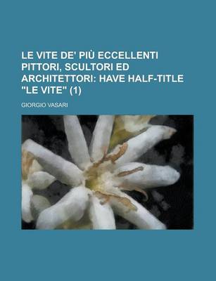 Book cover for Le Vite de' Piu Eccellenti Pittori, Scultori Ed Architettori Volume 1