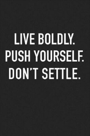 Cover of Live Boldly Push Yourself Don't Settle