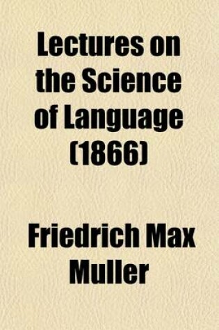 Cover of Lectures on the Science of Language Volume 1; Delivered at the Royal Institution of Great Britain in 1861 [And] 1863 [First And] Second Series