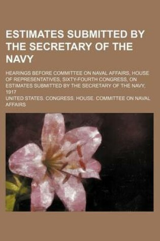 Cover of Estimates Submitted by the Secretary of the Navy; Hearings Before Committee on Naval Affairs, House of Representatives, Sixty-Fourth Congress, on Esti