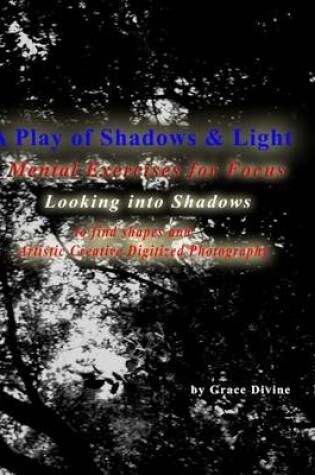 Cover of A Play of Shadows & Light Looking into Shadows to find shapes and forms