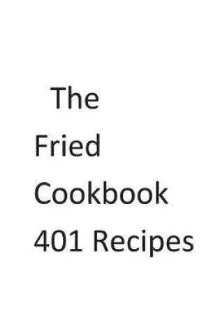 Cover of The Fried Cookbook 401 Recipes