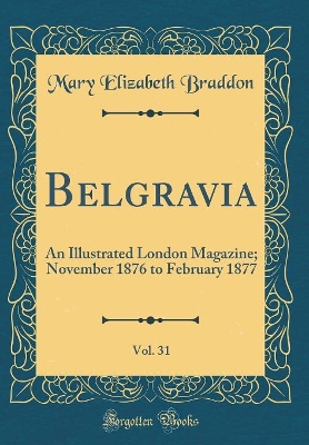 Book cover for Belgravia, Vol. 31: An Illustrated London Magazine; November 1876 to February 1877 (Classic Reprint)