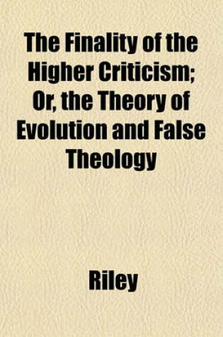 Cover of The Finality of the Higher Criticism; Or, the Theory of Evolution and False Theology