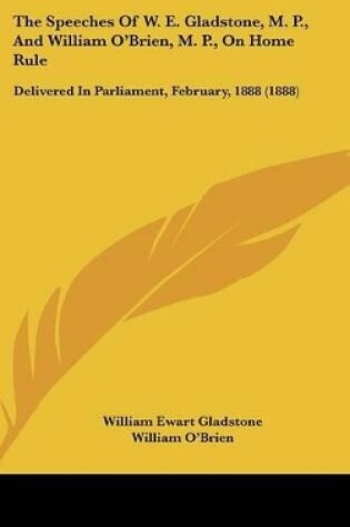 Cover of The Speeches of W. E. Gladstone, M. P., and William O'Brien, M. P., on Home Rule