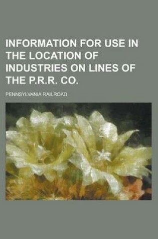 Cover of Information for Use in the Location of Industries on Lines of the P.R.R. Co