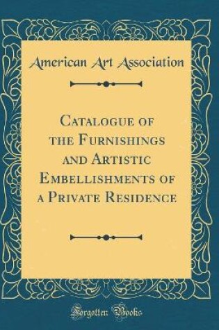 Cover of Catalogue of the Furnishings and Artistic Embellishments of a Private Residence (Classic Reprint)