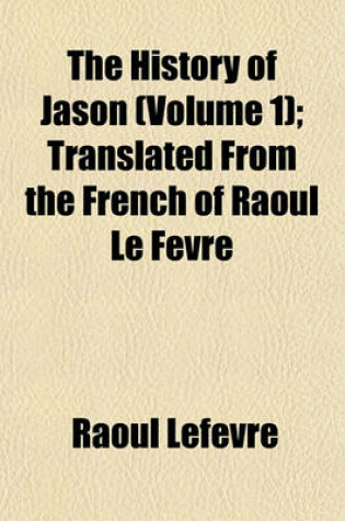 Cover of The History of Jason (Volume 1); Translated from the French of Raoul Le Fevre