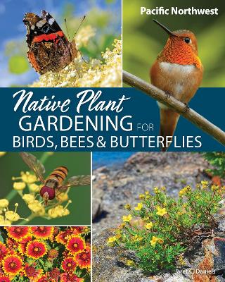 Cover of Native Plant Gardening for Birds, Bees & Butterflies: Pacific Northwest