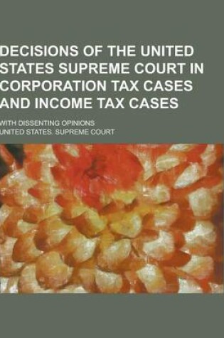 Cover of Decisions of the United States Supreme Court in Corporation Tax Cases and Income Tax Cases; With Dissenting Opinions