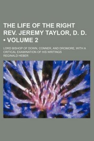 Cover of The Life of the Right REV. Jeremy Taylor, D. D. (Volume 2); Lord Bishop of Down, Conner, and Dromore, with a Critical Examination of His Writings