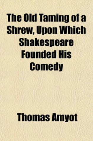 Cover of The Old Taming of a Shrew, Upon Which Shakespeare Founded His Comedy