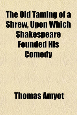 Book cover for The Old Taming of a Shrew, Upon Which Shakespeare Founded His Comedy