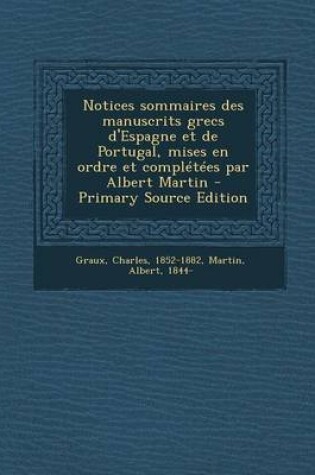 Cover of Notices Sommaires Des Manuscrits Grecs D'Espagne Et de Portugal, Mises En Ordre Et Completees Par Albert Martin - Primary Source Edition