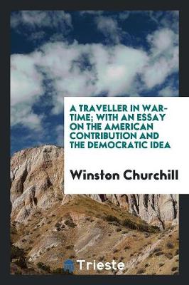 Book cover for A Traveller in War-Time; With an Essay on the American Contribution and the Democratic Idea