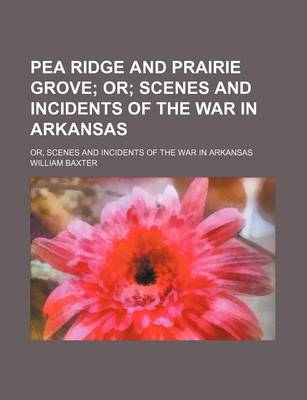 Book cover for Pea Ridge and Prairie Grove; Or Scenes and Incidents of the War in Arkansas. Or, Scenes and Incidents of the War in Arkansas