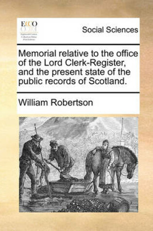 Cover of Memorial Relative to the Office of the Lord Clerk-Register, and the Present State of the Public Records of Scotland.
