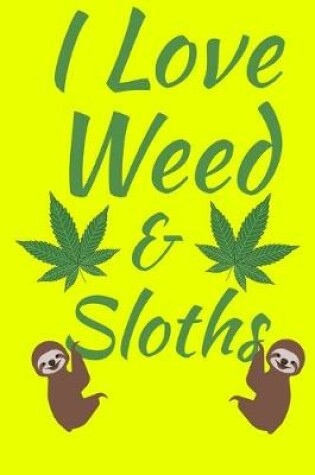 Cover of I Love Weed And Sloths Yellow Journal Notebook 120 College Ruled Lined Pages 6 X 9