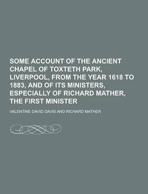 Book cover for Some Account of the Ancient Chapel of Toxteth Park, Liverpool, from the Year 1618 to 1883, and of Its Ministers, Especially of Richard Mather, the Fir