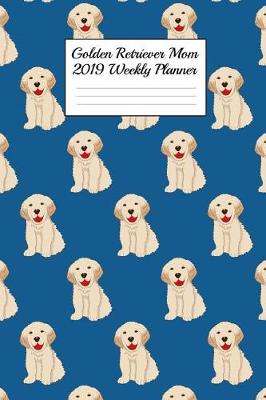 Book cover for Golden Retriever Mom 2019 Weekly Planner