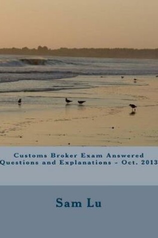 Cover of Customs Broker Exam Answered Questions and Explanations - Oct. 2013