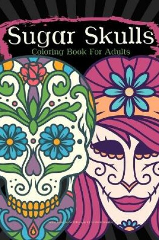 Cover of Sugar Skulls Coloring Book For Adults Stress Relieving Skull Designs for Adults Relaxation