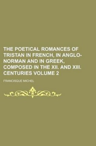 Cover of The Poetical Romances of Tristan in French, in Anglo-Norman and in Greek, Composed in the XII. and XIII. Centuries Volume 2