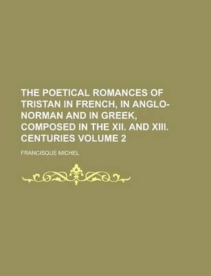 Book cover for The Poetical Romances of Tristan in French, in Anglo-Norman and in Greek, Composed in the XII. and XIII. Centuries Volume 2