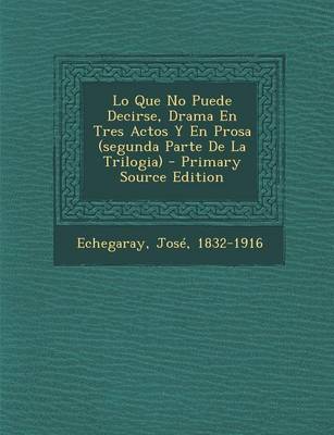 Book cover for Lo Que No Puede Decirse, Drama En Tres Actos Y En Prosa (segunda Parte De La Trilogia)