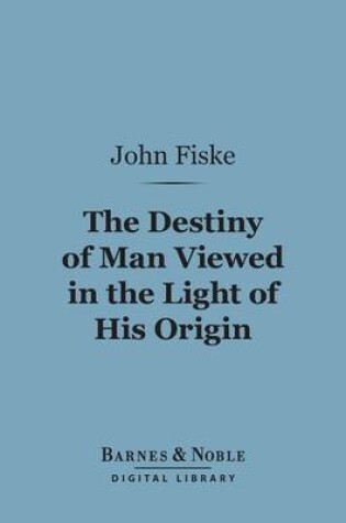 Cover of The Destiny of Man Viewed in the Light of His Origin (Barnes & Noble Digital Library)