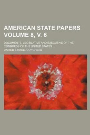 Cover of American State Papers Volume 8, V. 6; Documents, Legislative and Executive of the Congress of the United States ...