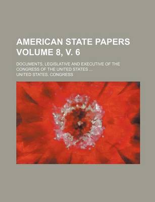 Book cover for American State Papers Volume 8, V. 6; Documents, Legislative and Executive of the Congress of the United States ...