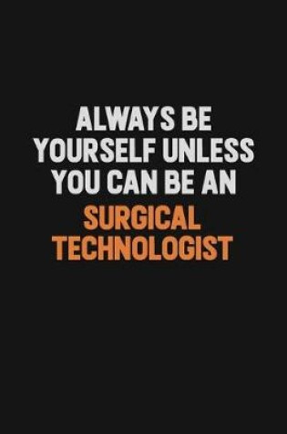 Cover of Always Be Yourself Unless You Can Be A Surgical Technologist