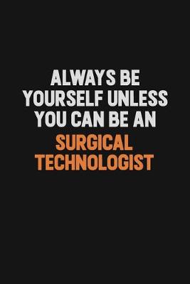 Book cover for Always Be Yourself Unless You Can Be A Surgical Technologist