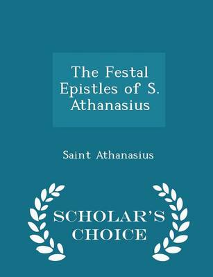 Book cover for The Festal Epistles of S. Athanasius - Scholar's Choice Edition