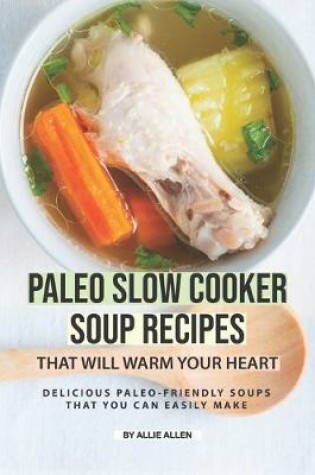 Cover of Paleo Slow Cooker Soup Recipes That Will Warm Your Heart