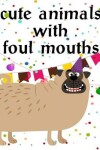 Book cover for Cute Animals With Foul Mouths