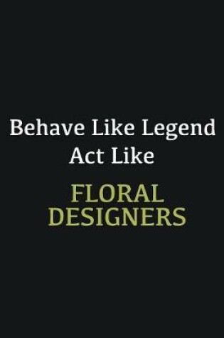 Cover of Behave like Legend Act Like Floral Designers