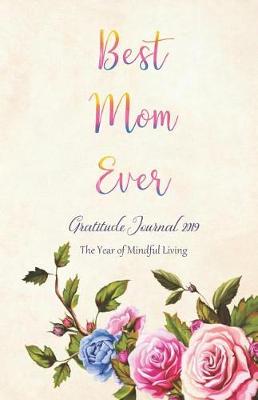 Book cover for Best Mom Ever Gratitude Journal 2019 the Year of Mindful Living