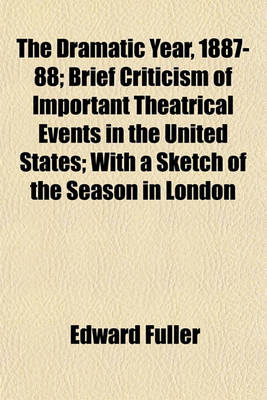 Book cover for The Dramatic Year, 1887-88; Brief Criticism of Important Theatrical Events in the United States; With a Sketch of the Season in London