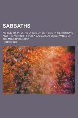 Cover of Sabbaths; An Inquiry Into the Origin of Septenary Institutions and the Authority for a Sabbatical Observance of the Modern Sunday