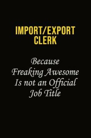 Cover of Import/Export Clerk Because Freaking Awesome Is Not An Official Job Title