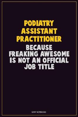 Book cover for Podiatry Assistant Practitioner, Because Freaking Awesome Is Not An Official Job Title