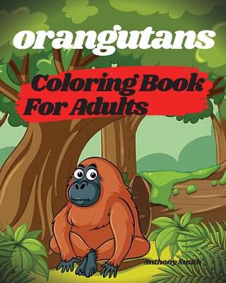 Book cover for Orangutans Coloring Book For Adults - Orangutans, Apes and Monkeys From the Jungle