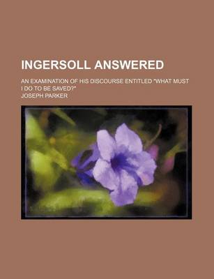 Book cover for Ingersoll Answered; An Examination of His Discourse Entitled "What Must I Do to Be Saved?"