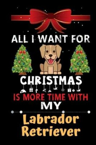 Cover of All I want for Christmas is more time with my Labrador Retriever