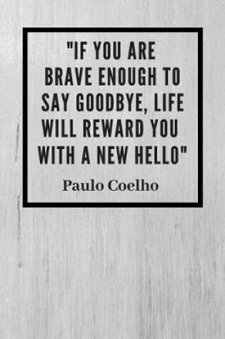 Cover of "If you are brave enough to say goodbye, life will reward you with a new hello"